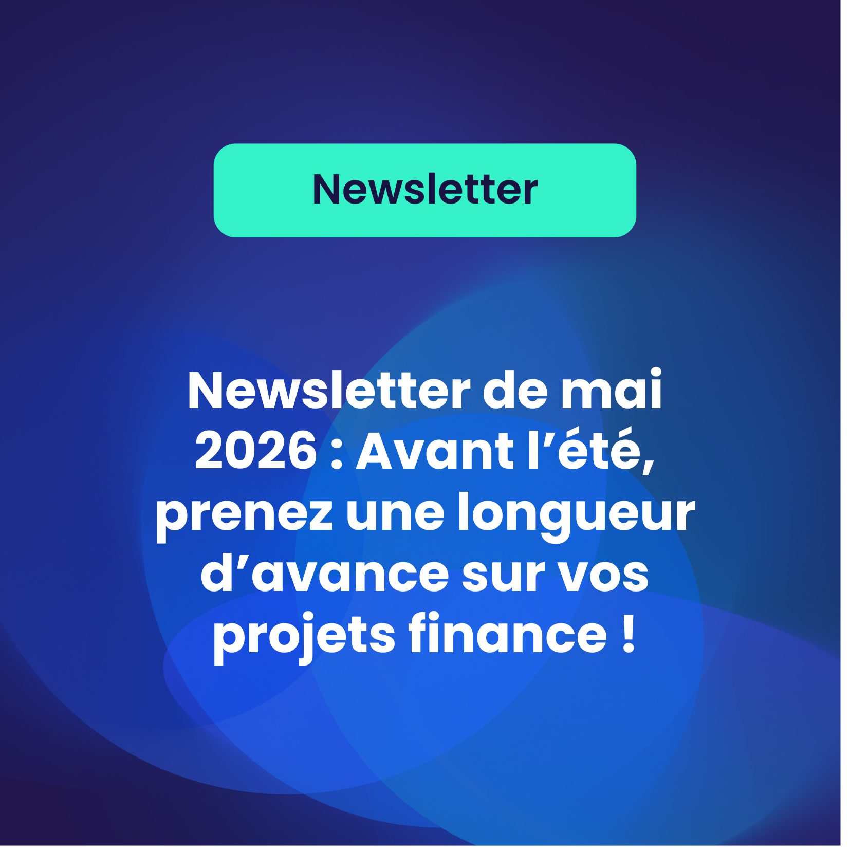 Newsletter de mai 2026 : Avant l’été, prenez une longueur d’avance sur vos projets finance !